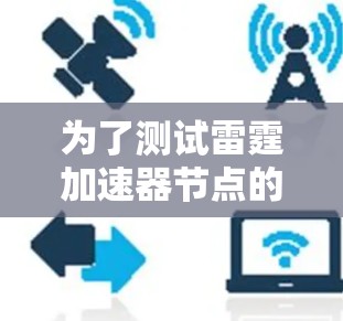 为了测试雷霆加速器节点的速度,您可以按照以下步骤进行 为了测试雷霆加速器节点的速度,您可以按照以下步骤进行