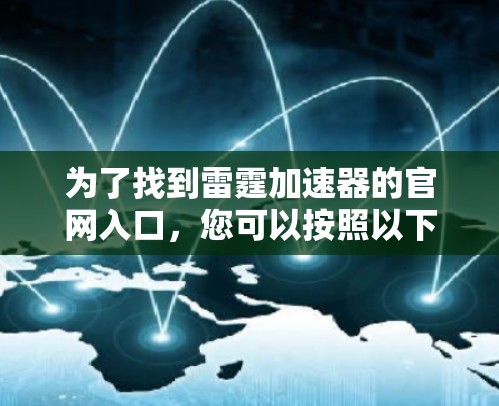 为了找到雷霆加速器的官网入口,您可以按照以下步骤操作 为了找到雷霆加速器的官网入口,您可以按照以下步骤操作