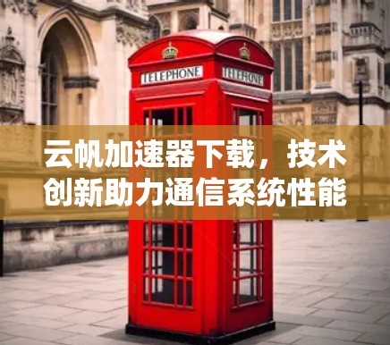 云帆加速器下载，技术创新助力通信系统性能