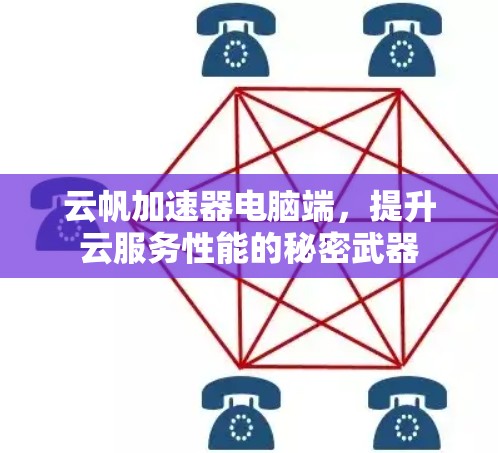 云帆加速器电脑端,提升云服务性能的秘密武器 云帆加速器电脑端,提升云服务性能的秘密武器