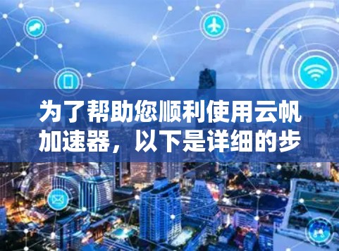 为了帮助您顺利使用云帆加速器,以下是详细的步骤指南 为了帮助您顺利使用云帆加速器,以下是详细的步骤指南