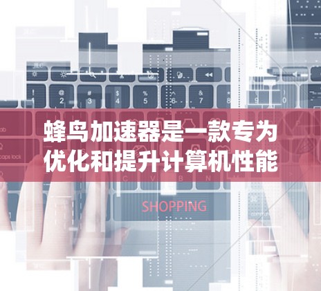 蜂鸟加速器是一款专为优化和提升计算机性能设计的软件。它通过智能优化内存管理、资源分配和系统运行,帮助用户提高电脑的性能和速度 蜂鸟加速器是一款专为优化和提升计算机性能设计的软件。它通过智能优化内存管理、资源分配和系统运行,帮助用户提高电脑的性能和速度