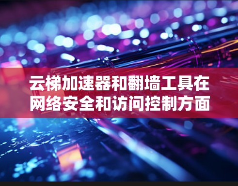 云梯加速器和翻墙工具在网络安全和访问控制方面各有专长,结合使用可以提供更全面的网络管理能力。以下是它们的结合使用方法和注意事项 云梯加速器和翻墙工具在网络安全和访问控制方面各有专长,结合使用可以提供更全面的网络管理能力。以下是它们的结合使用方法和注意事项