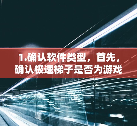 1.确认软件类型,首先,确认极速梯子是否为游戏或其他应用程序,了解其功能和用途 1.确认软件类型,首先,确认极速梯子是否为游戏或其他应用程序,了解其功能和用途