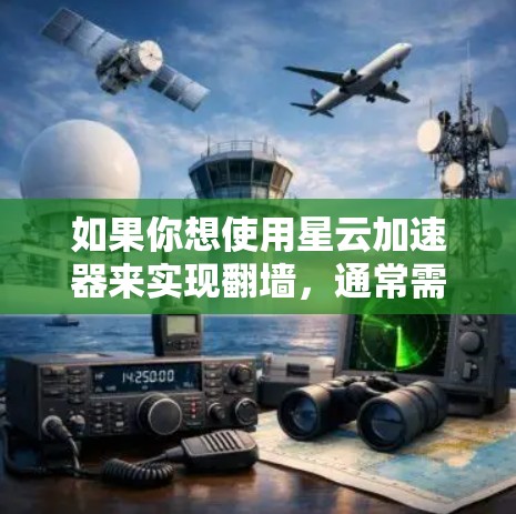 如果你想使用星云加速器来实现翻墙,通常需要以下步骤 如果你想使用星云加速器来实现翻墙,通常需要以下步骤