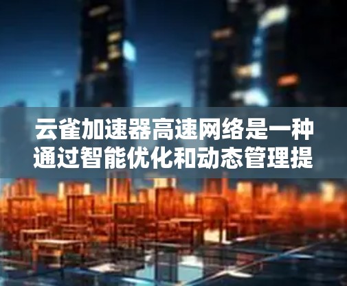 云雀加速器高速网络是一种通过智能优化和动态管理提升网络性能的解决方案,主要用于快速响应和高性能数据传输。以下是对云雀加速器的详细分析 云雀加速器高速网络是一种通过智能优化和动态管理提升网络性能的解决方案,主要用于快速响应和高性能数据传输。以下是对云雀加速器的详细分析