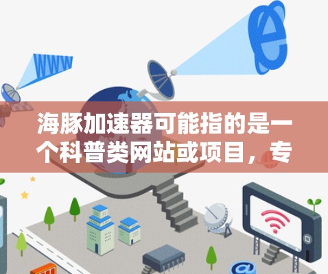 海豚加速器可能指的是一个科普类网站或项目,专注于海洋生物学、加速器技术等领域的内容。然而,目前并没有一个广泛知名的叫做海豚加速器的官方网站 海豚加速器可能指的是一个科普类网站或项目,专注于海洋生物学、加速器技术等领域的内容。然而,目前并没有一个广泛知名的叫做海豚加速器的官方网站