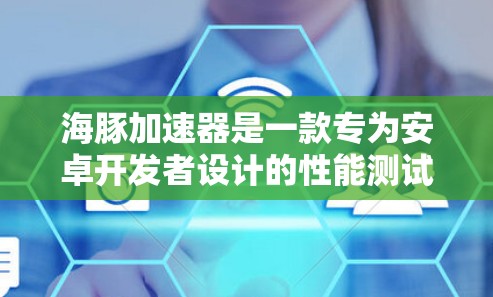 海豚加速器是一款专为安卓开发者设计的性能测试工具,用于测试安卓设备的性能指标。虽然它最初是为PC和网页开发者设计的,但也可以在安卓设备上运行,用于测试手机或平板电脑的性能 海豚加速器是一款专为安卓开发者设计的性能测试工具,用于测试安卓设备的性能指标。虽然它最初是为PC和网页开发者设计的,但也可以在安卓设备上运行,用于测试手机或平板电脑的性能
