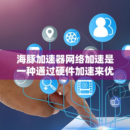 海豚加速器网络加速是一种通过硬件加速来优化网络性能的技术,主要用于解决软件层面网络处理的性能瓶颈。以下是对海豚加速器网络加速的详细分析 海豚加速器网络加速是一种通过硬件加速来优化网络性能的技术,主要用于解决软件层面网络处理的性能瓶颈。以下是对海豚加速器网络加速的详细分析
