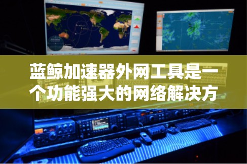 蓝鲸加速器外网工具是一个功能强大的网络解决方案,旨在帮助用户绕过网络限制,访问所需的外网资源。以下是使用该工具的详细指南 蓝鲸加速器外网工具是一个功能强大的网络解决方案,旨在帮助用户绕过网络限制,访问所需的外网资源。以下是使用该工具的详细指南