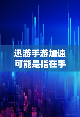 迅游手游加速可能是指在手机上运行的手游(即移动游戏)加速或优化的方法。如果你希望手游运行得更快或更流畅,可以按照以下步骤尝试 迅游手游加速可能是指在手机上运行的手游(即移动游戏)加速或优化的方法。如果你希望手游运行得更快或更流畅,可以按照以下步骤尝试