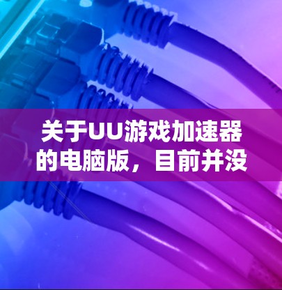 关于UU游戏加速器的电脑版,目前并没有官方的信息表明其有专门的电脑版客户端。如果你正在寻找UU游戏加速器的电脑版,可能需要通过以下方式 关于UU游戏加速器的电脑版,目前并没有官方的信息表明其有专门的电脑版客户端。如果你正在寻找UU游戏加速器的电脑版,可能需要通过以下方式