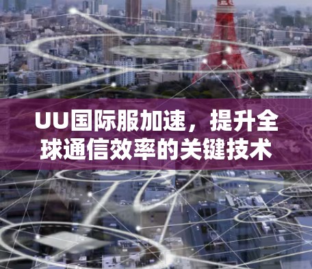 UU国际服加速,提升全球通信效率的关键技术 UU国际服加速,提升全球通信效率的关键技术