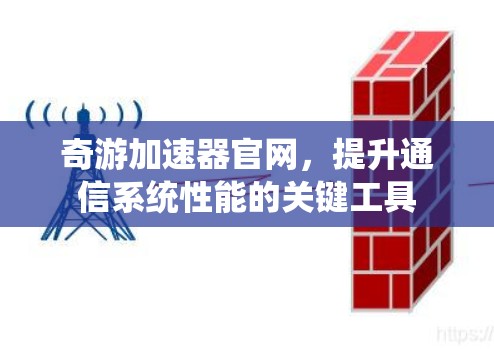 奇游加速器官网,提升通信系统性能的关键工具 奇游加速器官网,提升通信系统性能的关键工具