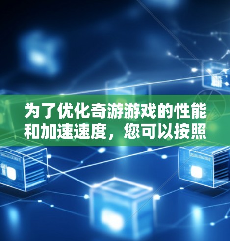 为了优化奇游游戏的性能和加速速度，您可以按照以下步骤进行