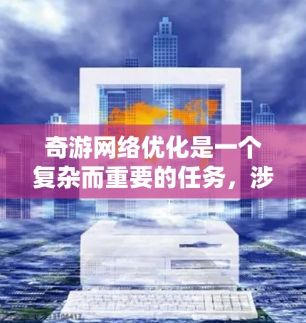 奇游网络优化是一个复杂而重要的任务,涉及多个方面的考虑和实施。以下是一些具体的策略和方法,帮助你在奇游游戏中实现网络优化 奇游网络优化是一个复杂而重要的任务,涉及多个方面的考虑和实施。以下是一些具体的策略和方法,帮助你在奇游游戏中实现网络优化