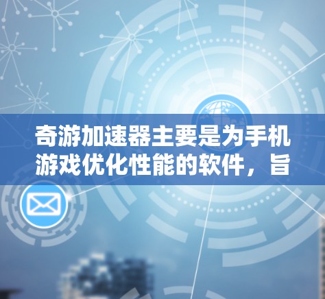 奇游加速器主要是为手机游戏优化性能的软件,旨在提高手机运行游戏的流畅度和画质。然而,截至目前,奇游加速器并未推出电脑版官方版本,主要是因为其功能和目标用户群体主要集中在移动端 奇游加速器主要是为手机游戏优化性能的软件,旨在提高手机运行游戏的流畅度和画质。然而,截至目前,奇游加速器并未推出电脑版官方版本,主要是因为其功能和目标用户群体主要集中在移动端