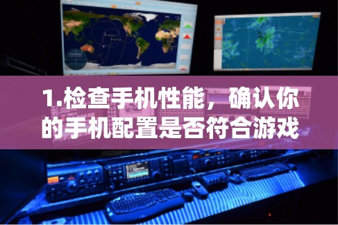 1.检查手机性能,确认你的手机配置是否符合游戏的最低要求,确保系统和 GPU 能力足够 1.检查手机性能,确认你的手机配置是否符合游戏的最低要求,确保系统和 GPU 能力足够