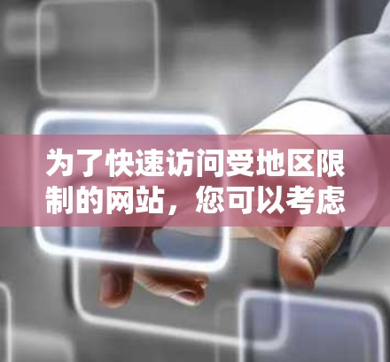 为了快速访问受地区限制的网站,您可以考虑以下几种方法,根据您的需求和技术水平选择最适合的方案 为了快速访问受地区限制的网站,您可以考虑以下几种方法,根据您的需求和技术水平选择最适合的方案
