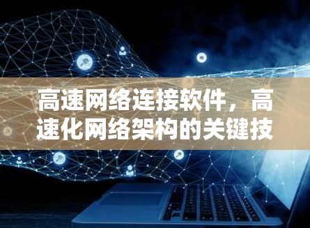 高速网络连接软件,高速化网络架构的关键技术 高速网络连接软件,高速化网络架构的关键技术