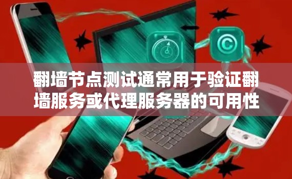 翻墙节点测试通常用于验证翻墙服务或代理服务器的可用性、速度和稳定性。以下是一些常用的测试方法和工具 翻墙节点测试通常用于验证翻墙服务或代理服务器的可用性、速度和稳定性。以下是一些常用的测试方法和工具
