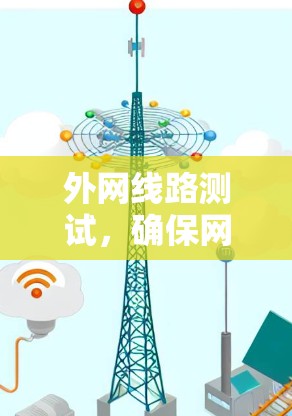 外网线路测试,确保网络稳定性的关键 外网线路测试,确保网络稳定性的关键