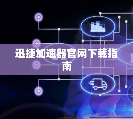 迅捷加速器官网下载指南 迅捷加速器官网下载指南