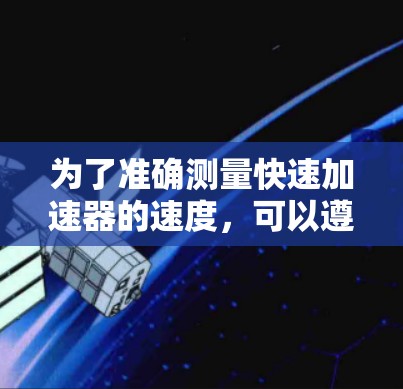 为了准确测量快速加速器的速度，可以遵循以下步骤