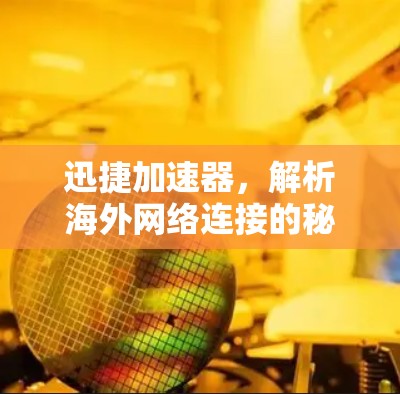 迅捷加速器，解析海外网络连接的秘密武器