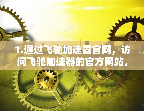 1.通过飞驰加速器官网，访问飞驰加速器的官方网站，查看是否有手机版的下载链接。如果没有，可能需要手动搜索APK文件