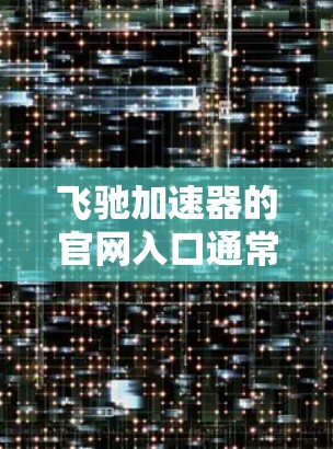 飞驰加速器的官网入口通常可以通过以下步骤找到 飞驰加速器的官网入口通常可以通过以下步骤找到