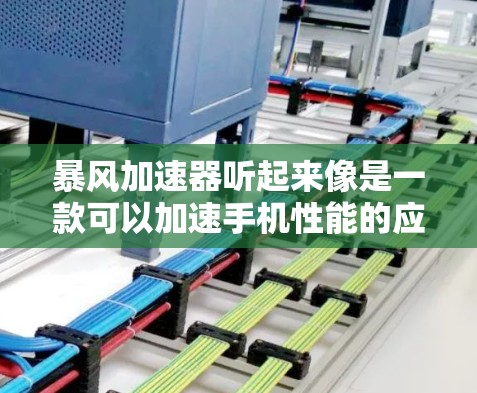 暴风加速器听起来像是一款可以加速手机性能的应用程序,但目前并没有广泛知名的官方或第三方开发这款应用。手机性能优化通常可以通过以下方法实现 暴风加速器听起来像是一款可以加速手机性能的应用程序,但目前并没有广泛知名的官方或第三方开发这款应用。手机性能优化通常可以通过以下方法实现