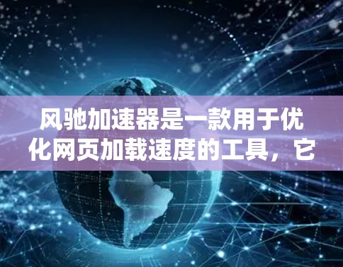 风驰加速器是一款用于优化网页加载速度的工具,它主要通过缓存、合并资源等方式来加快网页的访问速度。至于其在安卓系统上的版本,通常可以通过以下方式获取 风驰加速器是一款用于优化网页加载速度的工具,它主要通过缓存、合并资源等方式来加快网页的访问速度。至于其在安卓系统上的版本,通常可以通过以下方式获取