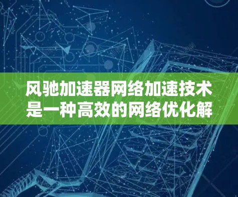 风驰加速器网络加速技术是一种高效的网络优化解决方案,广泛应用于数据中心、云计算、内容分发网络(CDN)等领域。以下是对风驰加速器网络加速技术的详细分析和总结 风驰加速器网络加速技术是一种高效的网络优化解决方案,广泛应用于数据中心、云计算、内容分发网络(CDN)等领域。以下是对风驰加速器网络加速技术的详细分析和总结