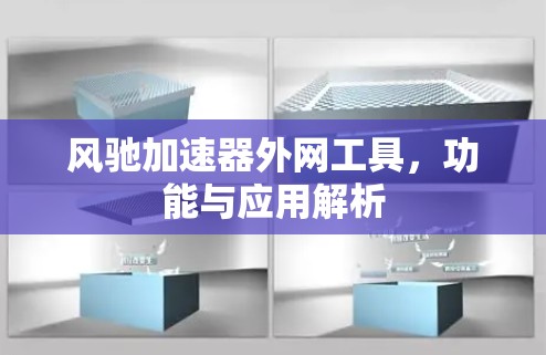 风驰加速器外网工具,功能与应用解析 风驰加速器外网工具,功能与应用解析