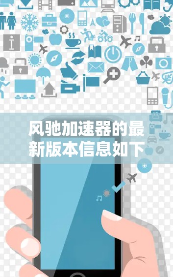 风驰加速器的最新版本信息如下 风驰加速器的最新版本信息如下