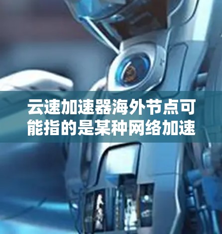 云速加速器海外节点可能指的是某种网络加速解决方案,用于在海外地区提供更快的访问速度和数据传输速度。以下是一些可能的解释和相关信息 云速加速器海外节点可能指的是某种网络加速解决方案,用于在海外地区提供更快的访问速度和数据传输速度。以下是一些可能的解释和相关信息