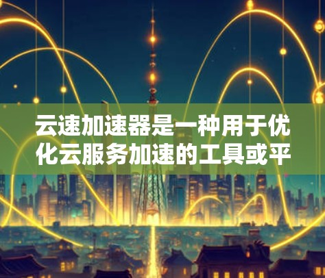 云速加速器是一种用于优化云服务加速的工具或平台,通常用于减少云应用的访问延迟,提升下载速度和用户体验。不同的云速加速器可能有不同的性能特点和连接速度能力。以下是一些常见的影响因素和可能的优化建议 云速加速器是一种用于优化云服务加速的工具或平台,通常用于减少云应用的访问延迟,提升下载速度和用户体验。不同的云速加速器可能有不同的性能特点和连接速度能力。以下是一些常见的影响因素和可能的优化建议