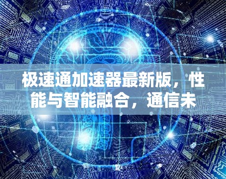 极速通加速器最新版,性能与智能融合,通信未来 极速通加速器最新版,性能与智能融合,通信未来