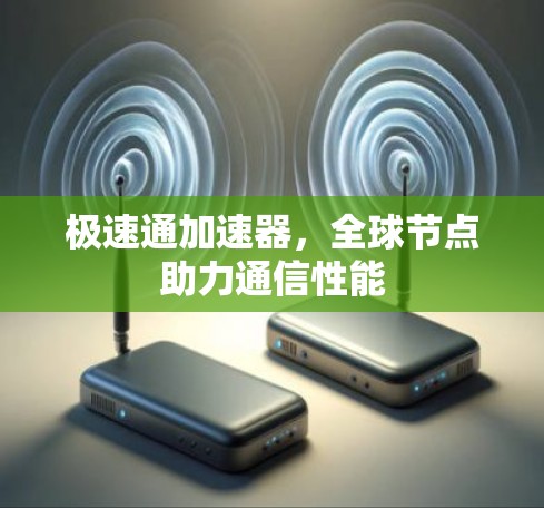 极速通加速器,全球节点助力通信性能 极速通加速器,全球节点助力通信性能