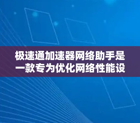 极速通加速器网络助手是一款专为优化网络性能设计的解决方案,旨在通过智能化的监控、分析和配置优化,提升数据传输效率和稳定性。以下是对其功能、使用步骤以及其他相关方面的详细总结 极速通加速器网络助手是一款专为优化网络性能设计的解决方案,旨在通过智能化的监控、分析和配置优化,提升数据传输效率和稳定性。以下是对其功能、使用步骤以及其他相关方面的详细总结