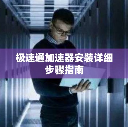 极速通加速器安装详细步骤指南 极速通加速器安装详细步骤指南