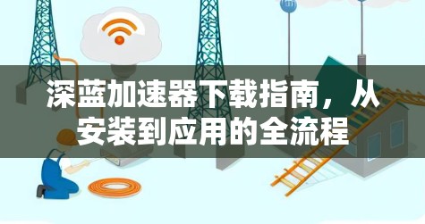 深蓝加速器下载指南,从安装到应用的全流程 深蓝加速器下载指南,从安装到应用的全流程
