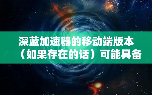 深蓝加速器的移动端版本(如果存在的话)可能具备以下特点和优势 深蓝加速器的移动端版本(如果存在的话)可能具备以下特点和优势