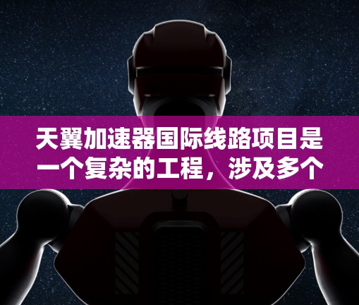 天翼加速器国际线路项目是一个复杂的工程,涉及多个领域的技术和国际合作。以下是对该项目的分析和总结 天翼加速器国际线路项目是一个复杂的工程,涉及多个领域的技术和国际合作。以下是对该项目的分析和总结