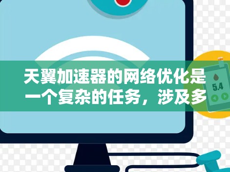 天翼加速器的网络优化是一个复杂的任务,涉及多个方面,包括硬件、软件、网络协议、缓存策略等。以下是一些通用的网络优化思路和策略,适用于类似的加速器设备 天翼加速器的网络优化是一个复杂的任务,涉及多个方面,包括硬件、软件、网络协议、缓存策略等。以下是一些通用的网络优化思路和策略,适用于类似的加速器设备