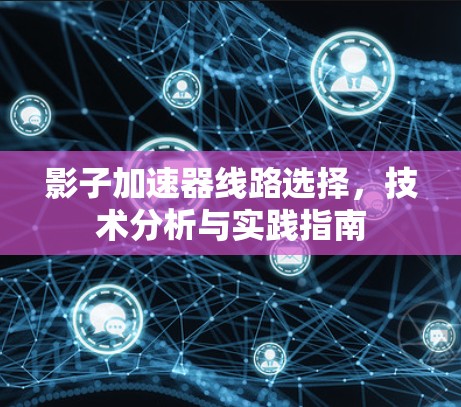 影子加速器线路选择,技术分析与实践指南 影子加速器线路选择,技术分析与实践指南