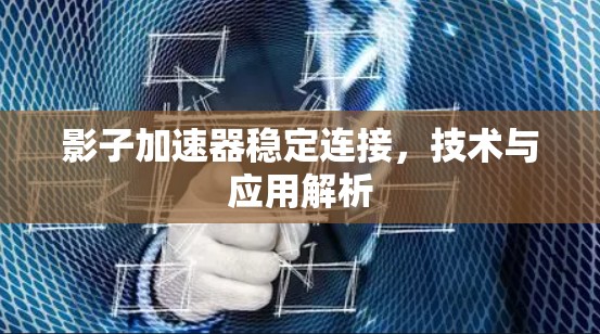 影子加速器稳定连接,技术与应用解析 影子加速器稳定连接,技术与应用解析