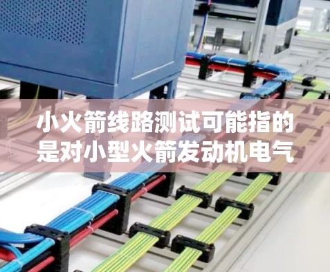 小火箭线路测试可能指的是对小型火箭发动机电气控制系统或火箭线路的测试。以下是一些关于火箭线路测试的基本信息和步骤,供您参考 小火箭线路测试可能指的是对小型火箭发动机电气控制系统或火箭线路的测试。以下是一些关于火箭线路测试的基本信息和步骤,供您参考