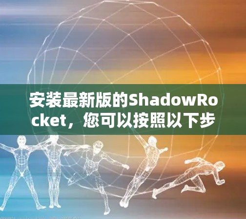 安装最新版的ShadowRocket，您可以按照以下步骤进行